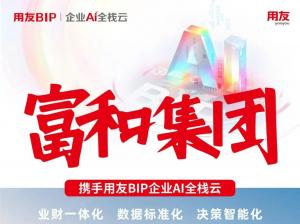 成功上线！用友BIP企业AI全栈云助力富和集团财务效能飙升